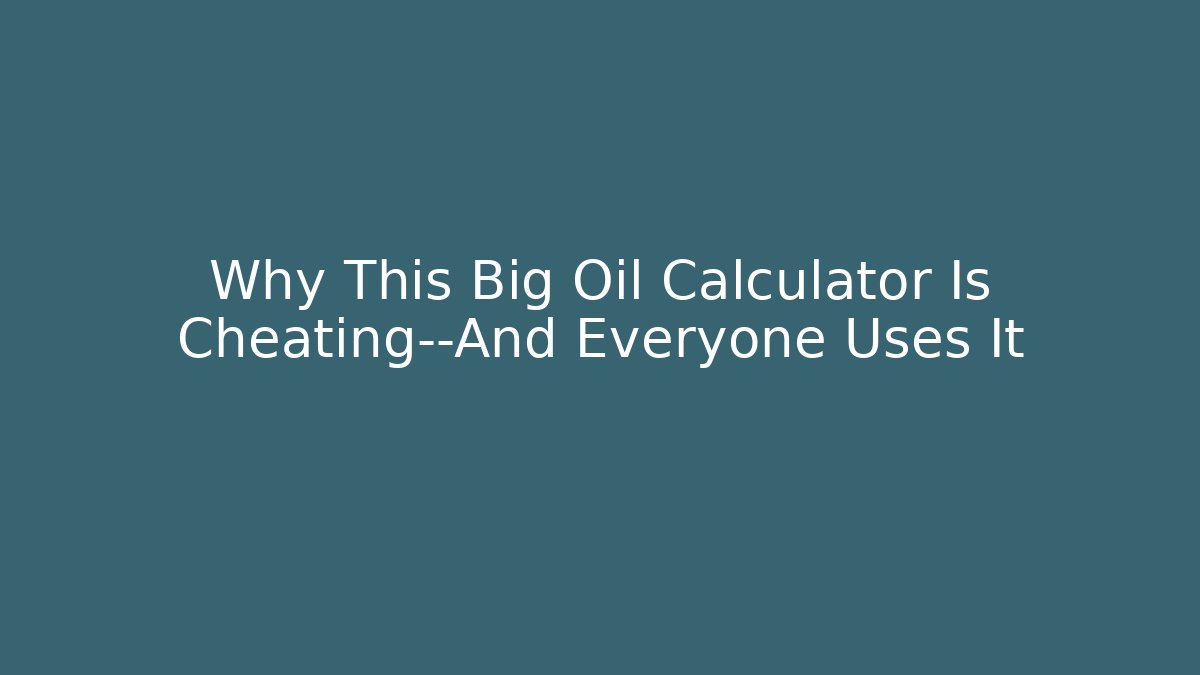 Why This Big Oil Calculator Is Cheating—And Everyone Uses It