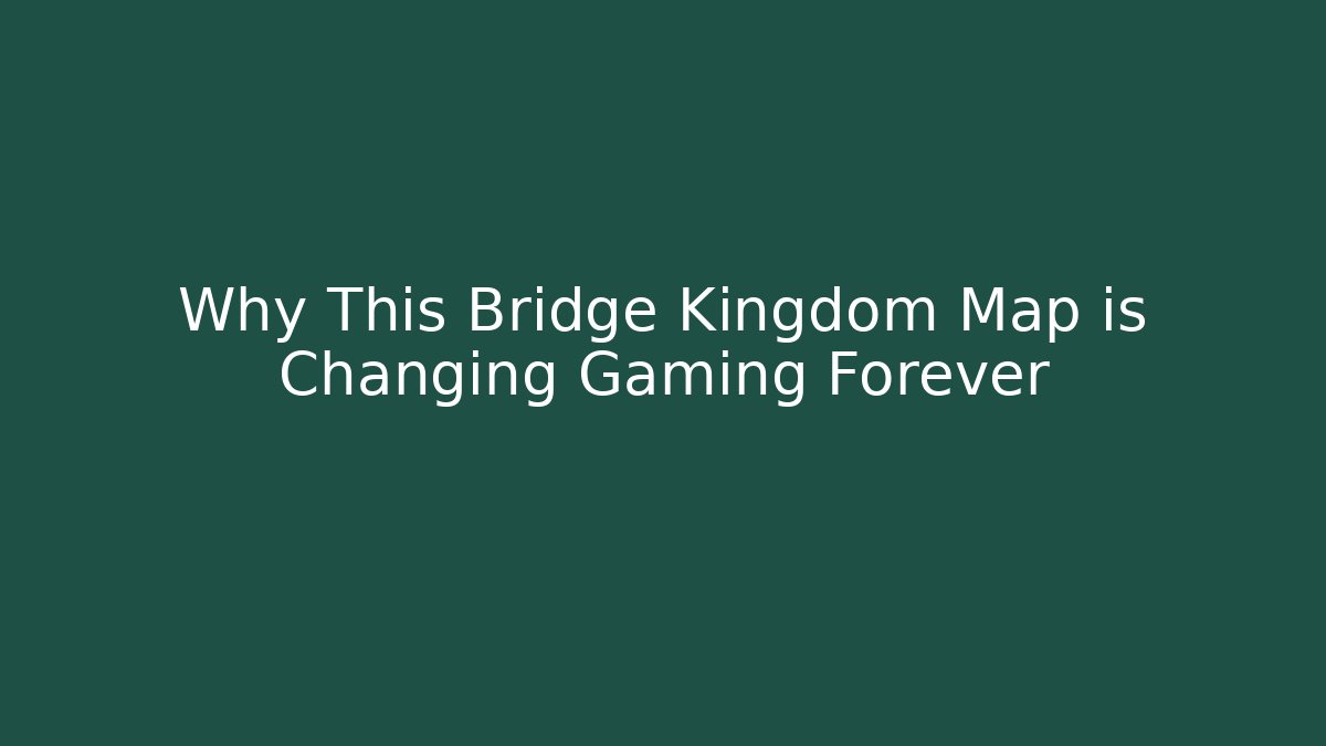 Why This Bridge Kingdom Map is Changing Gaming Forever