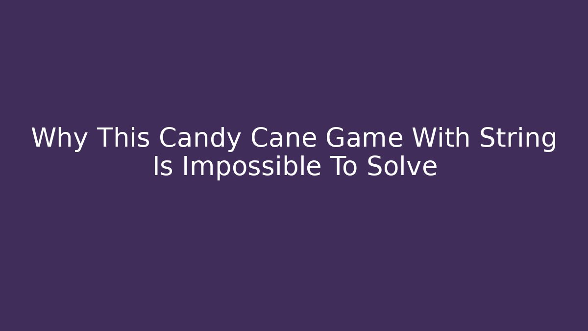 Why This Candy Cane Game With String Is Impossible To Solve