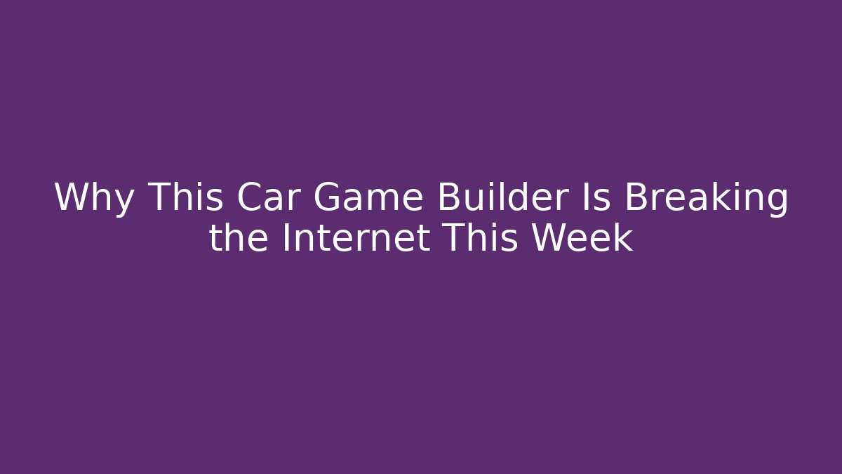 Why This Car Game Builder Is Breaking the Internet This Week