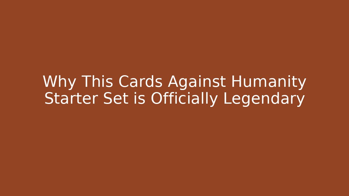 Why This Cards Against Humanity Starter Set is Officially Legendary