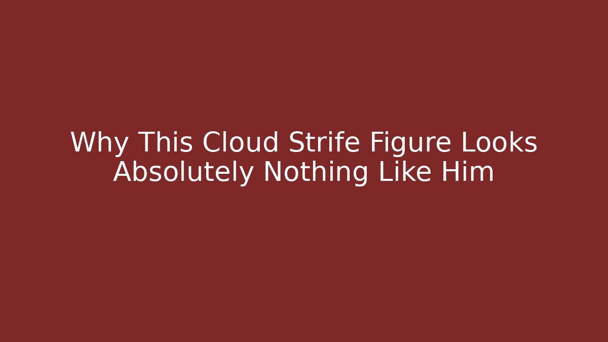 Why This Cloud Strife Figure Looks Absolutely Nothing Like Him