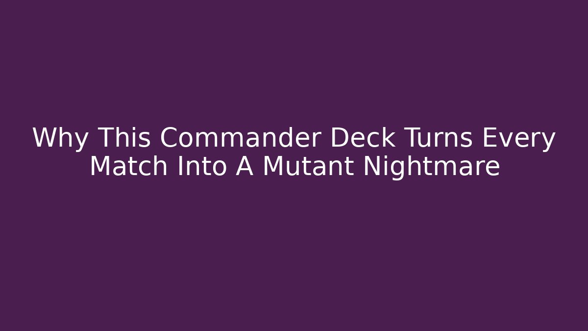 Why This Commander Deck Turns Every Match Into A Mutant Nightmare