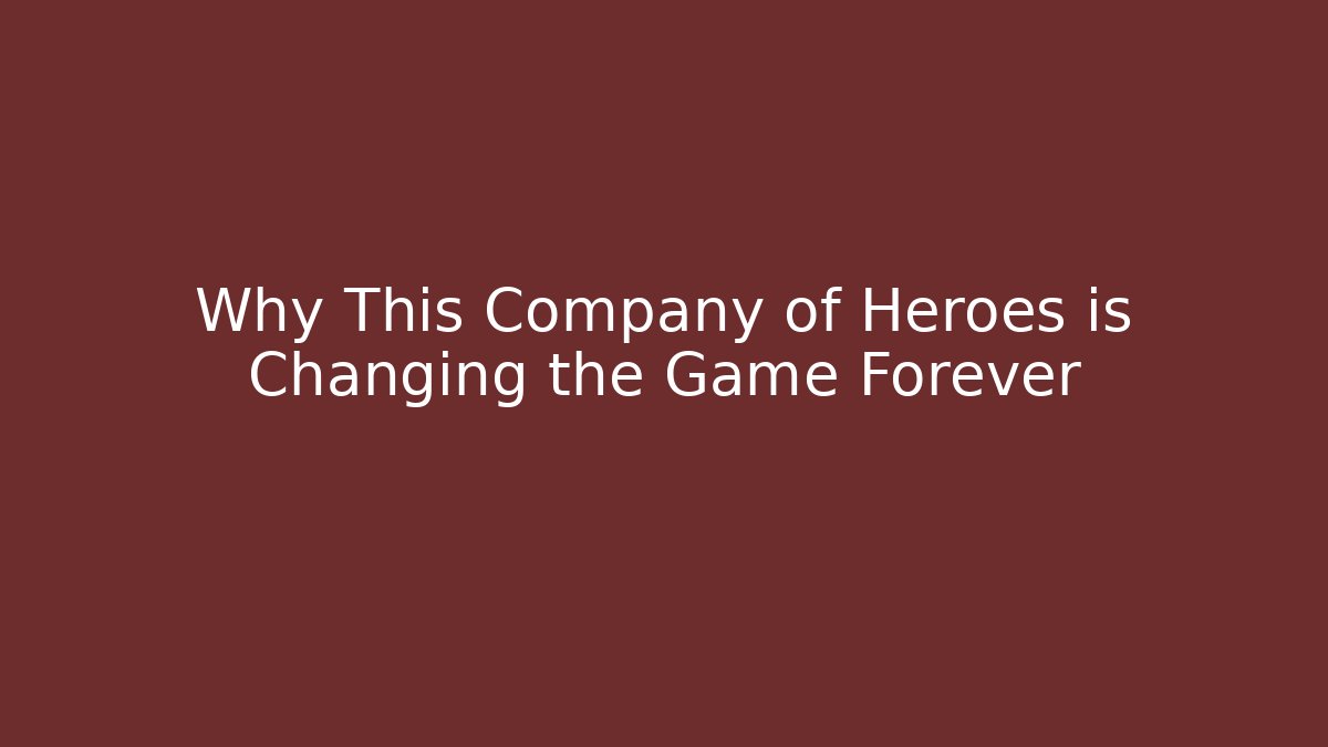 Why This Company of Heroes is Changing the Game Forever