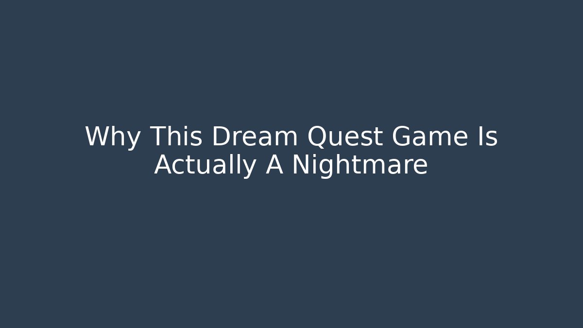 Why This Dream Quest Game Is Actually A Nightmare