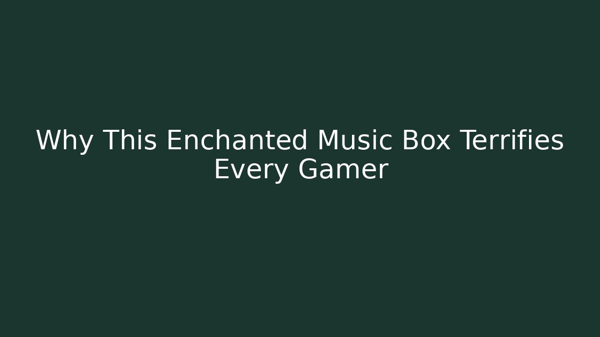Why This Enchanted Music Box Terrifies Every Gamer