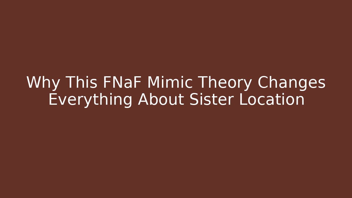 Why This FNaF Mimic Theory Changes Everything About Sister Location