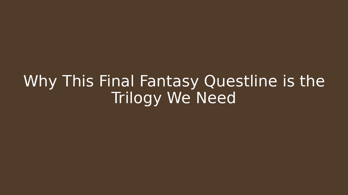 Why This Final Fantasy Questline is the Trilogy We Need