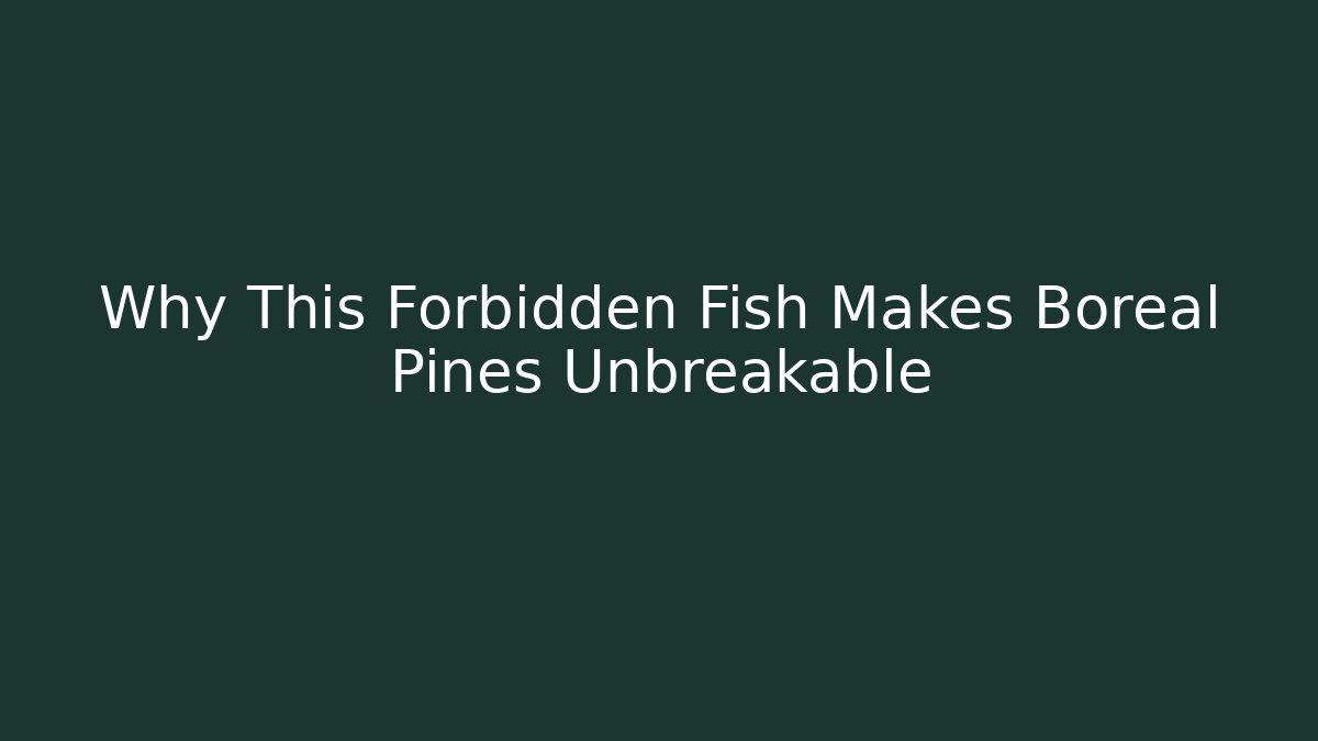 Why This Forbidden Fish Makes Boreal Pines Unbreakable
