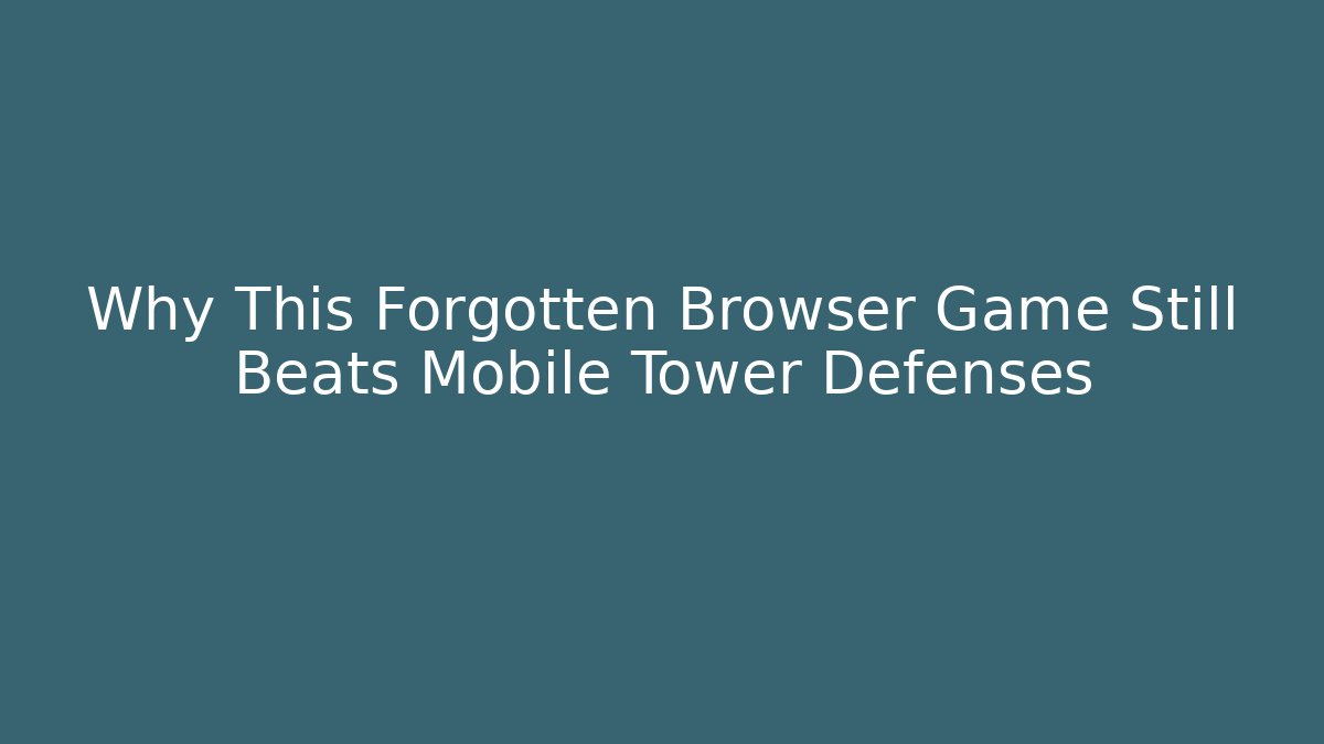 Why This Forgotten Browser Game Still Beats Mobile Tower Defenses