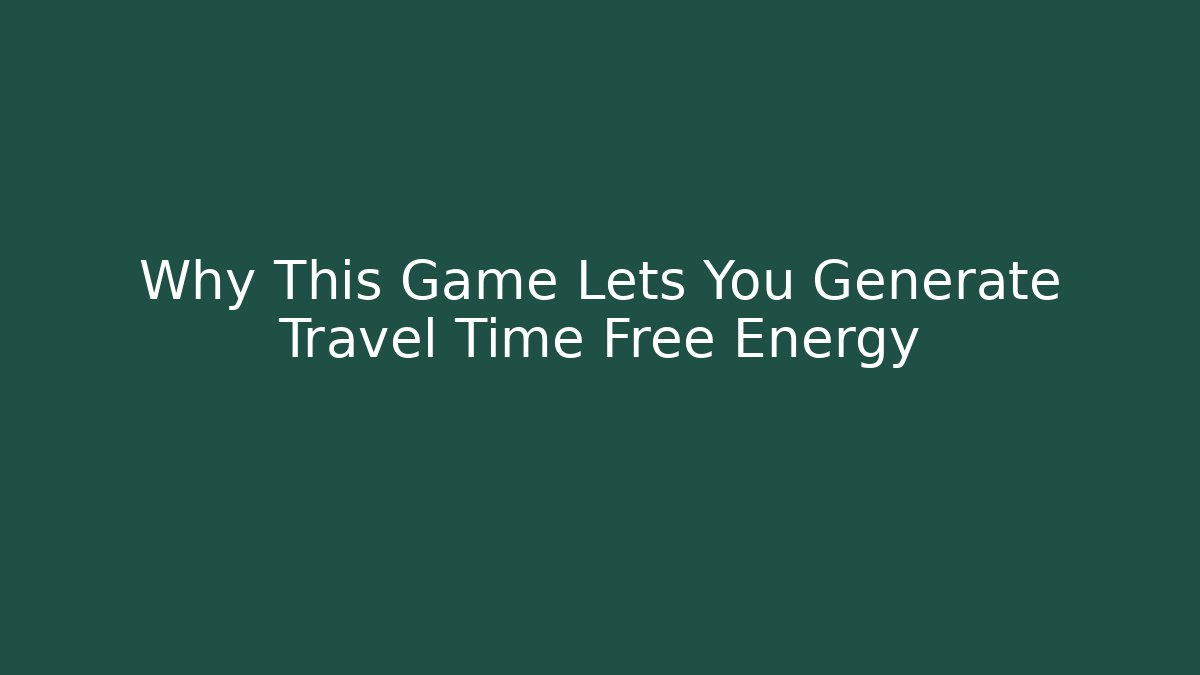 Why This Game Lets You Generate Travel Time Free Energy - Boomer Naturals