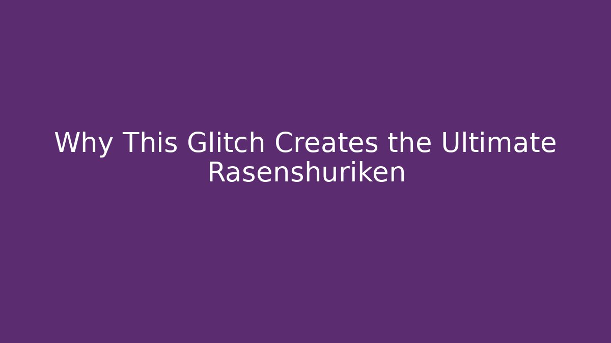 Why This Glitch Creates the Ultimate Rasenshuriken