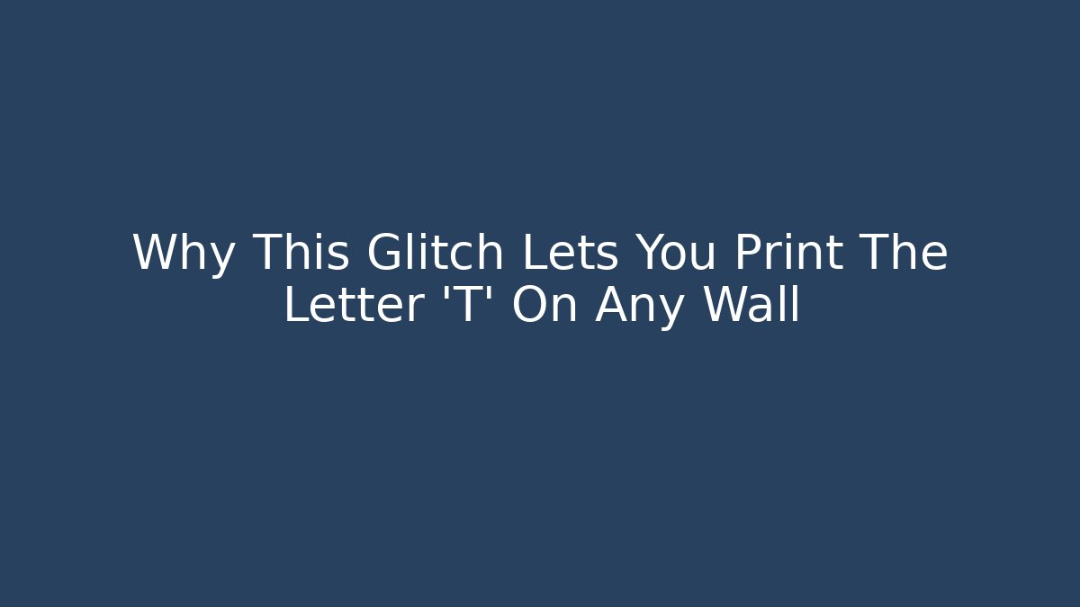 Why This Glitch Lets You Print The Letter 'T' On Any Wall