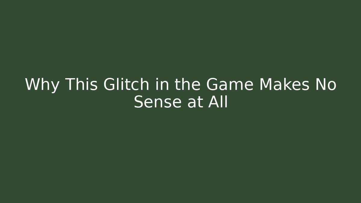 Why This Glitch in the Game Makes No Sense at All