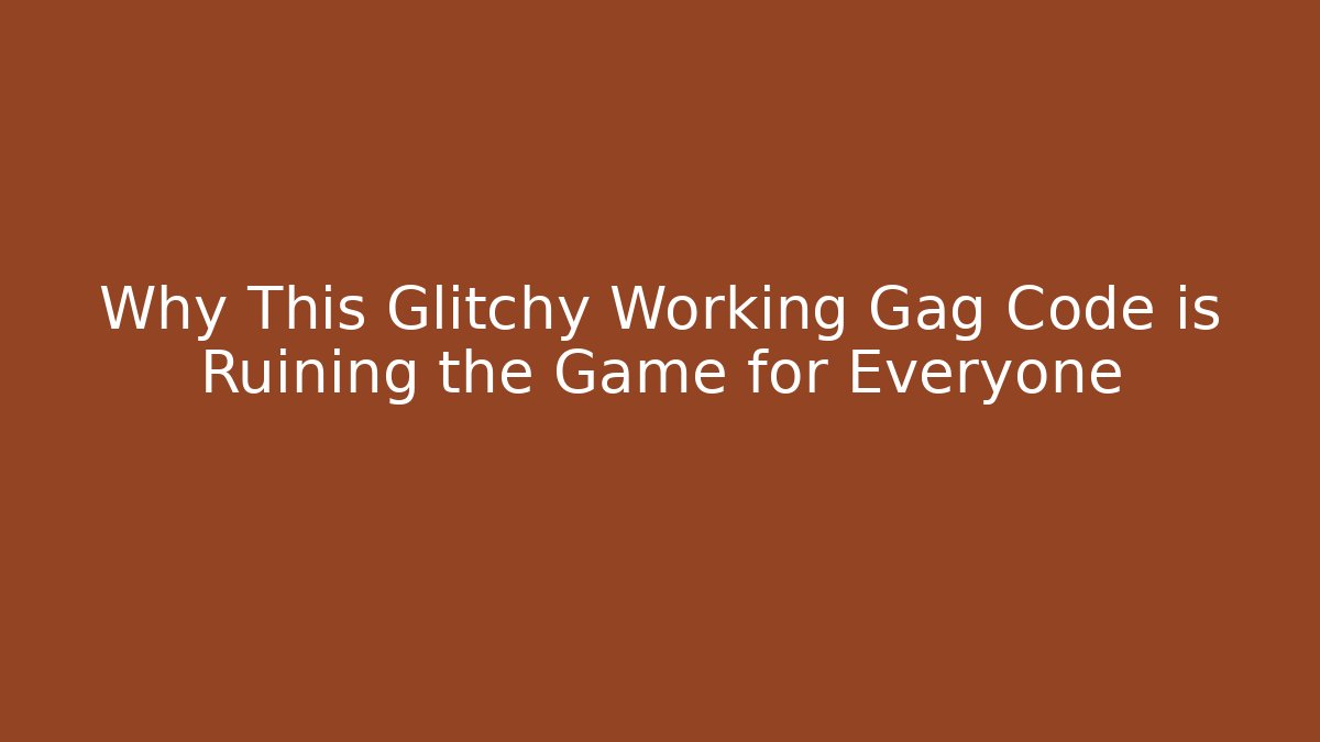 Why This Glitchy Working Gag Code is Ruining the Game for Everyone