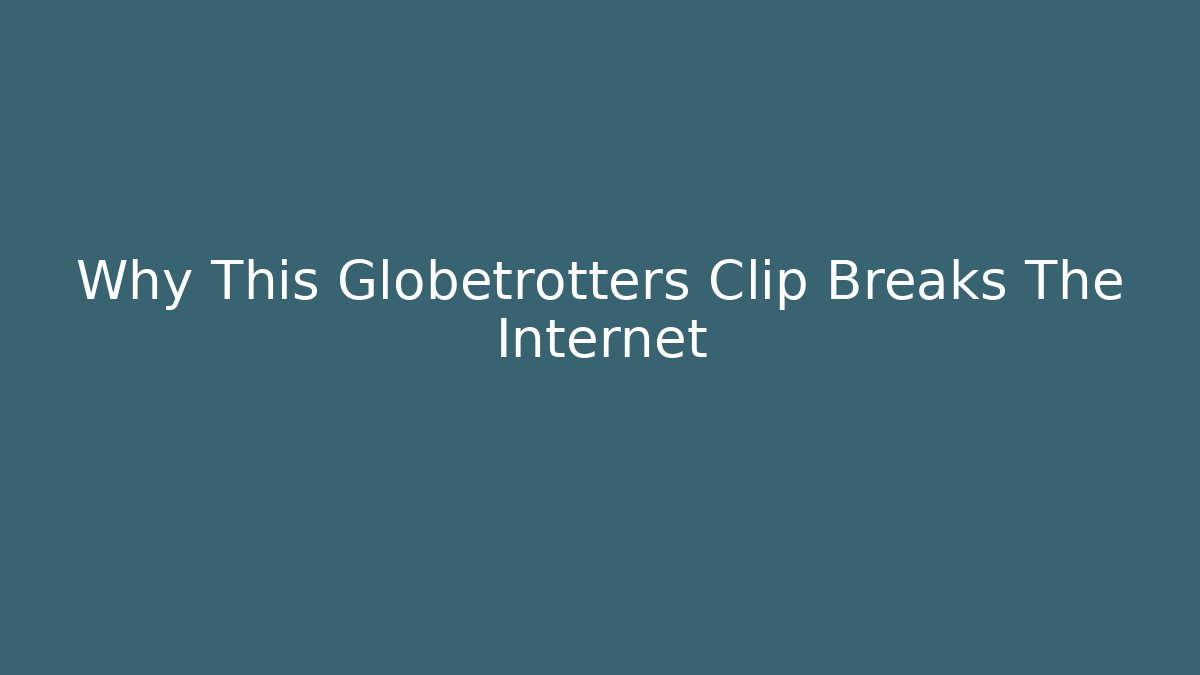 Why This Globetrotters Clip Breaks The Internet