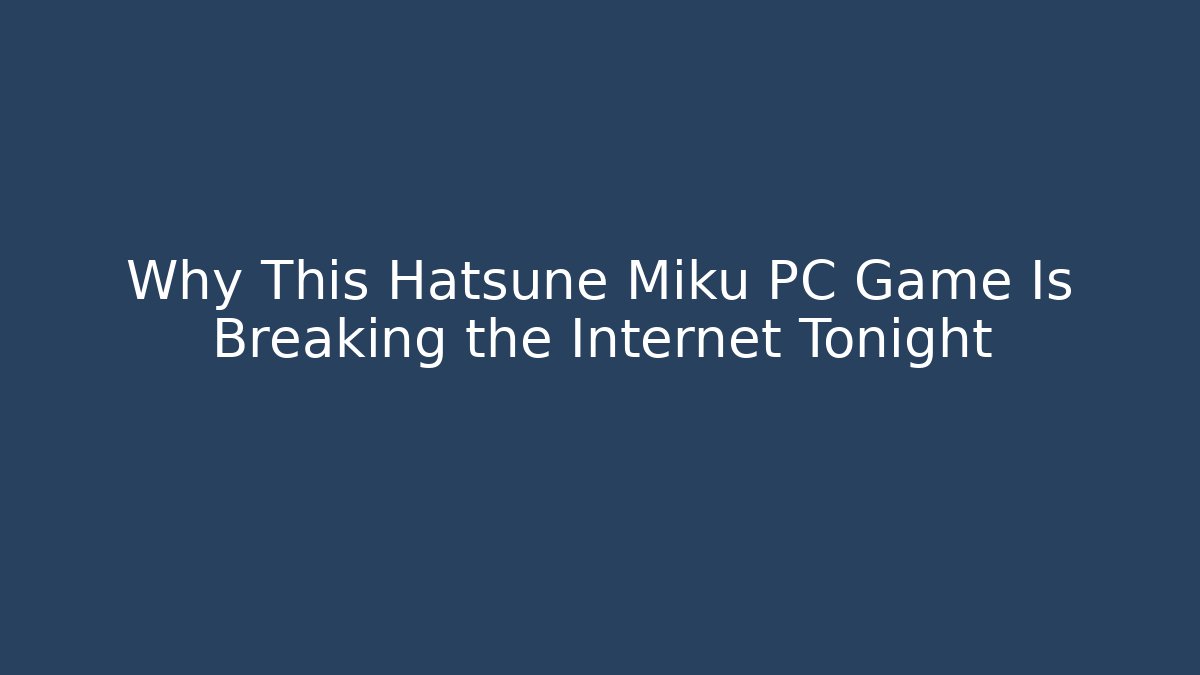 Why This Hatsune Miku PC Game Is Breaking the Internet Tonight