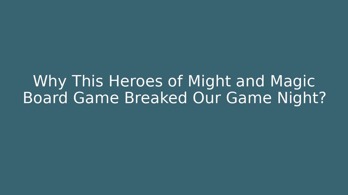 Why This Heroes of Might and Magic Board Game Breaked Our Game Night?