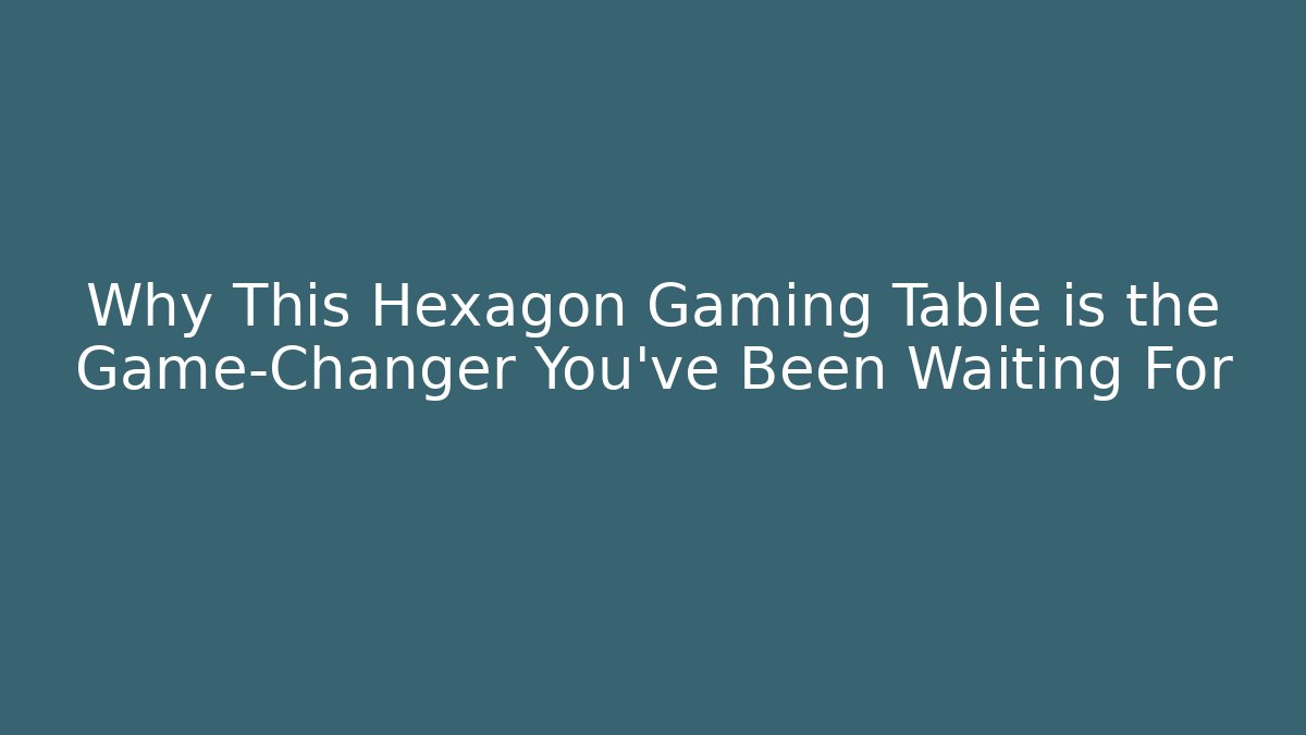 Why This Hexagon Gaming Table is the Game-Changer You’ve Been Waiting For