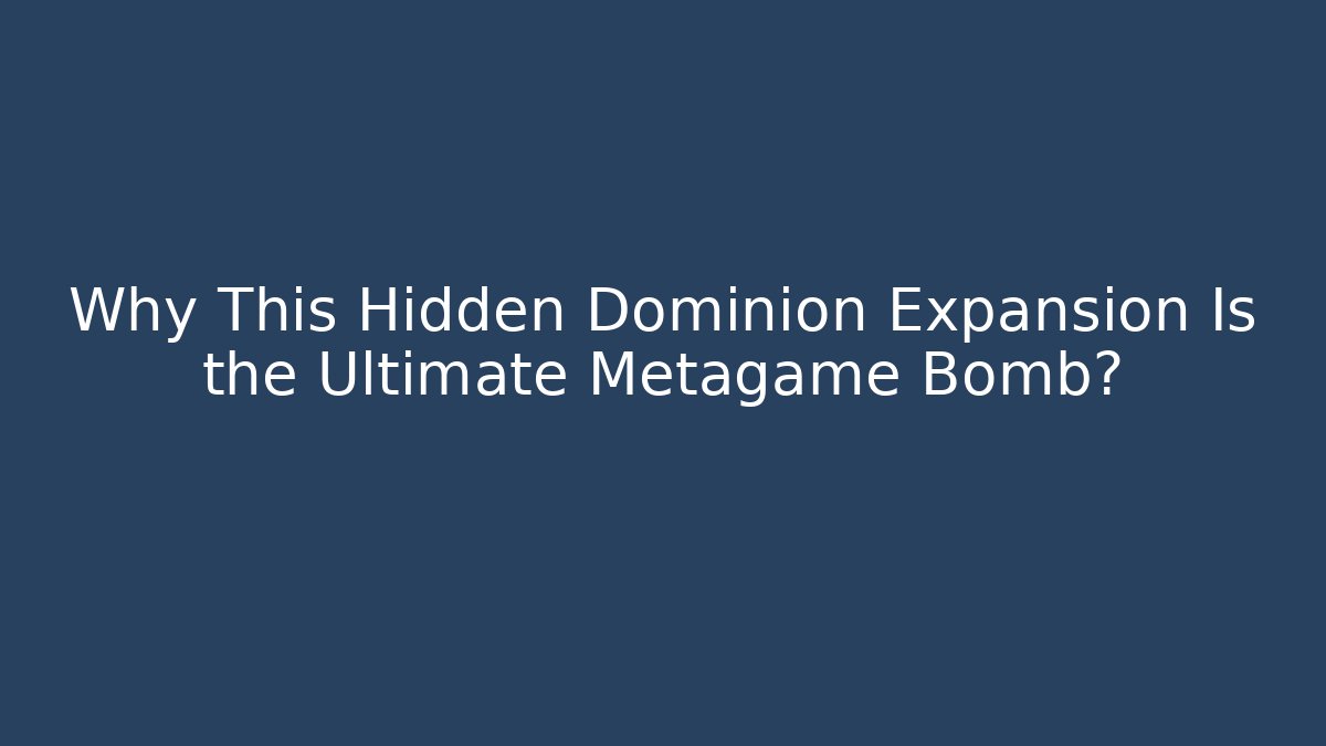 Why This Hidden Dominion Expansion Is the Ultimate Metagame Bomb?
