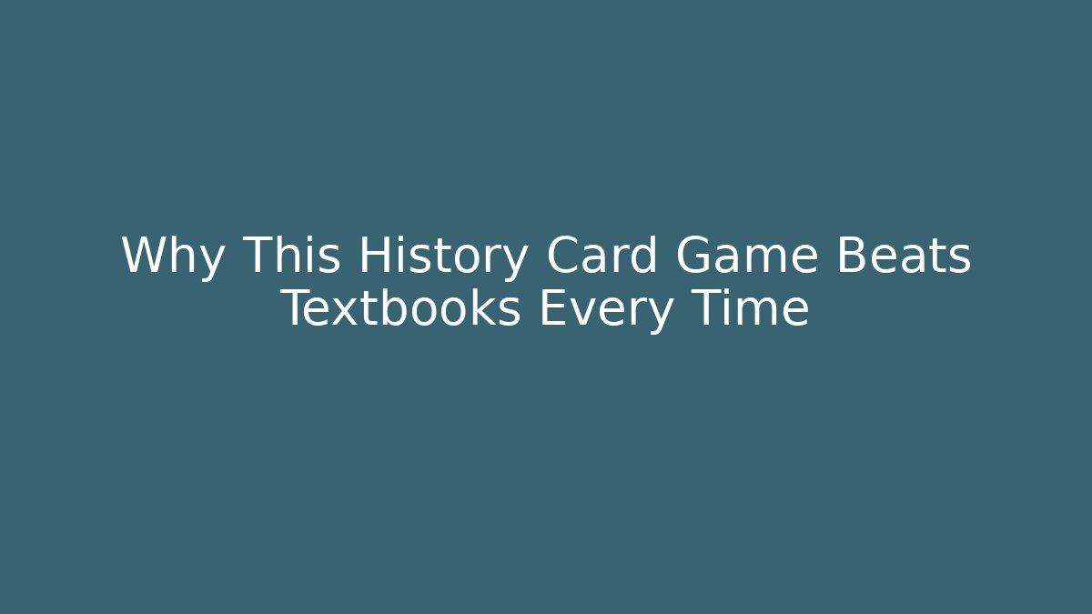 Why This History Card Game Beats Textbooks Every Time