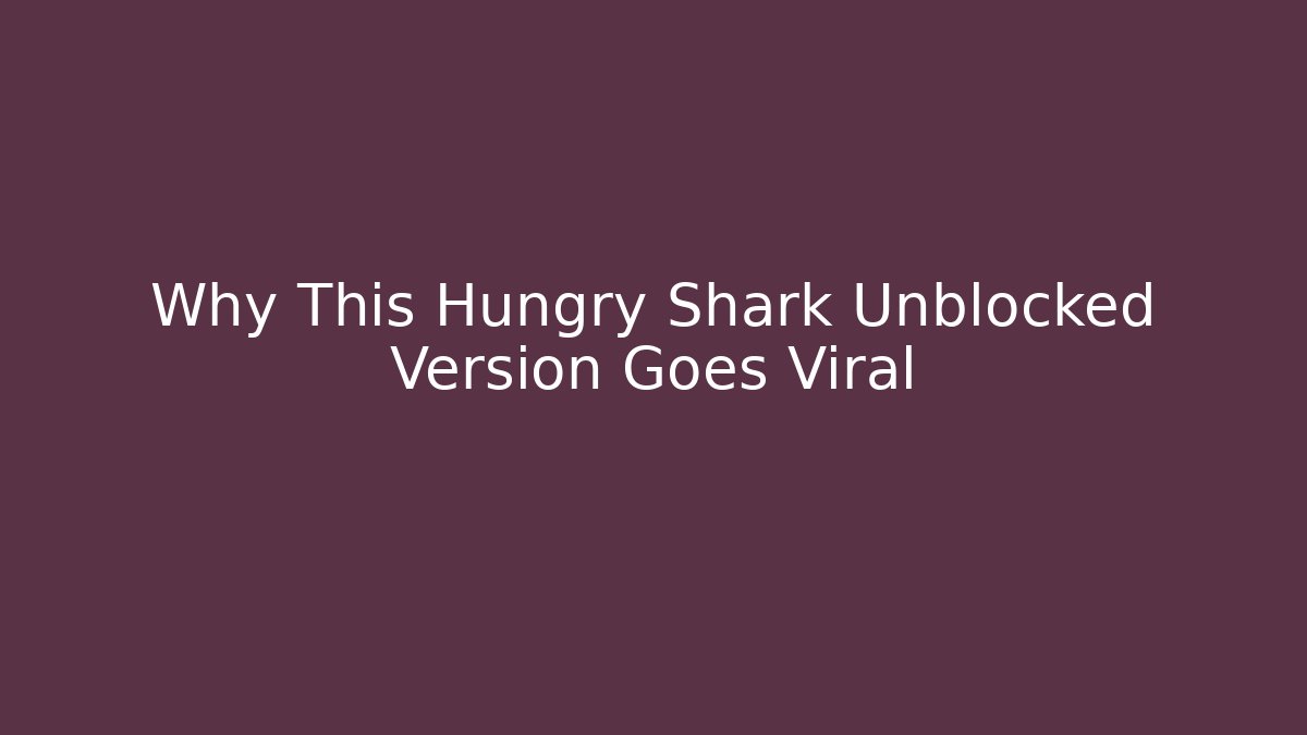 Why This Hungry Shark Unblocked Version Goes Viral