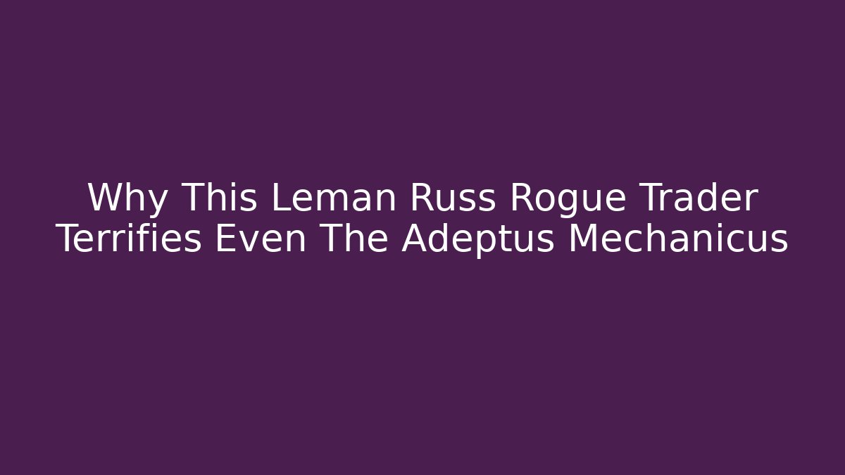 Why This Leman Russ Rogue Trader Terrifies Even The Adeptus Mechanicus