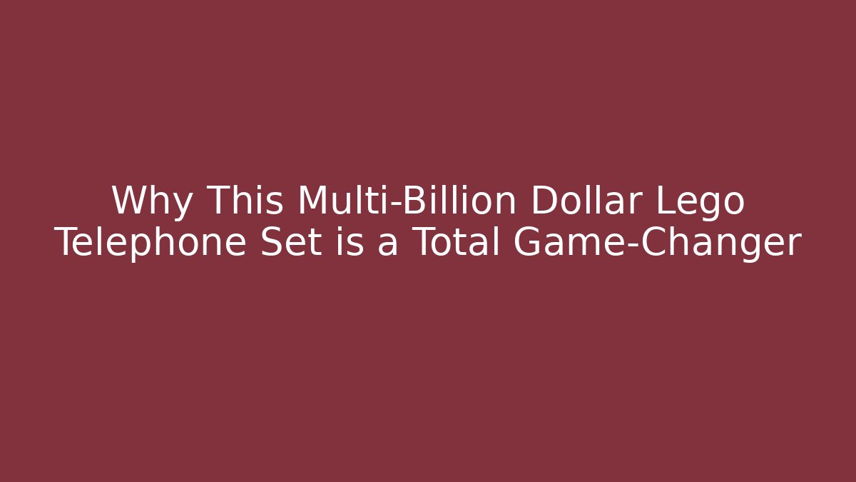 Why This Multi-Billion Dollar Lego Telephone Set is a Total Game-Changer