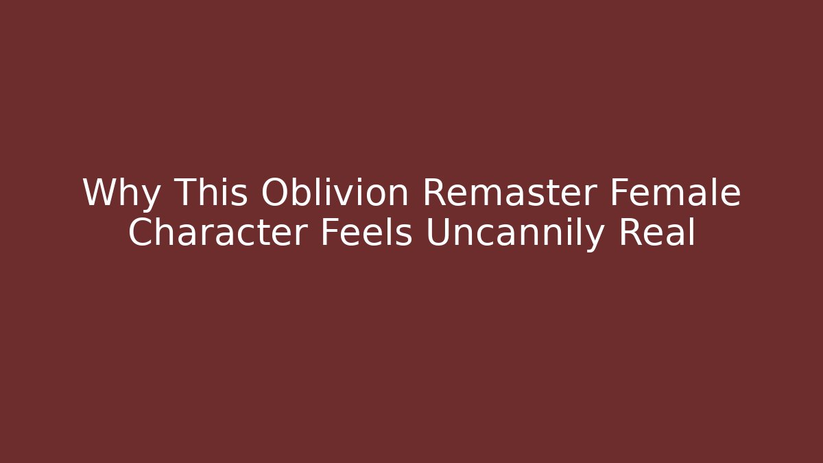 Why This Oblivion Remaster Female Character Feels Uncannily Real