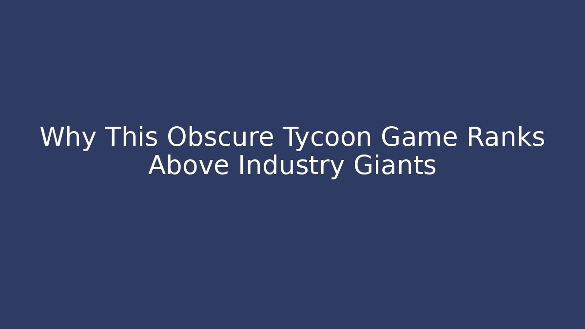 Why This Obscure Tycoon Game Ranks Above Industry Giants - Boomer Naturals