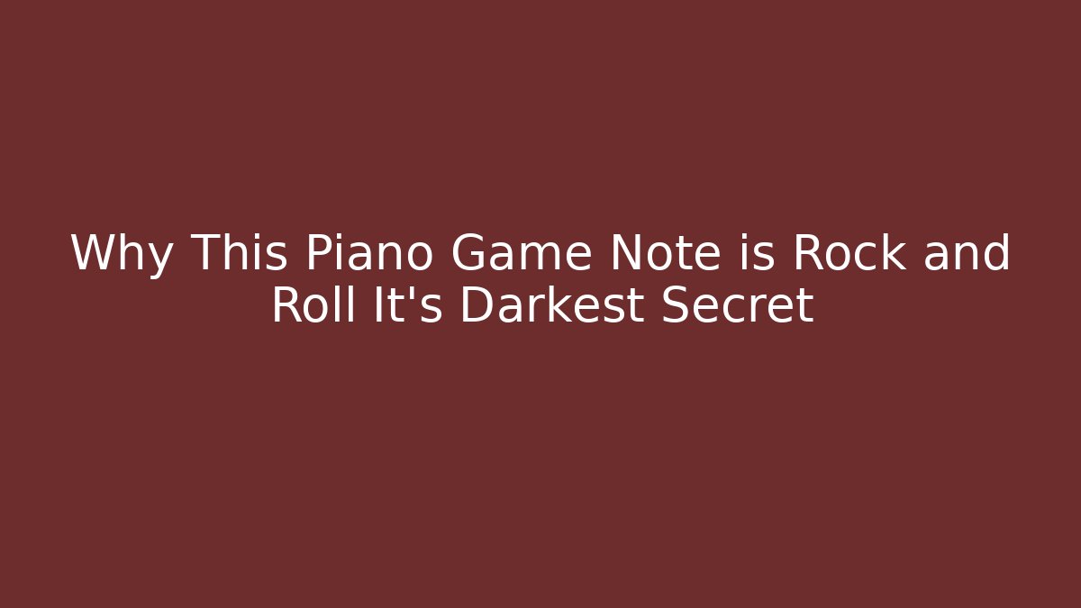 Why This Piano Game Note is Rock and Roll It's Darkest Secret