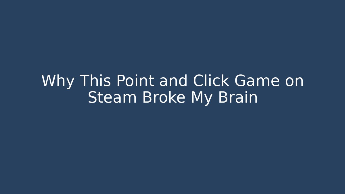 Why This Point and Click Game on Steam Broke My Brain