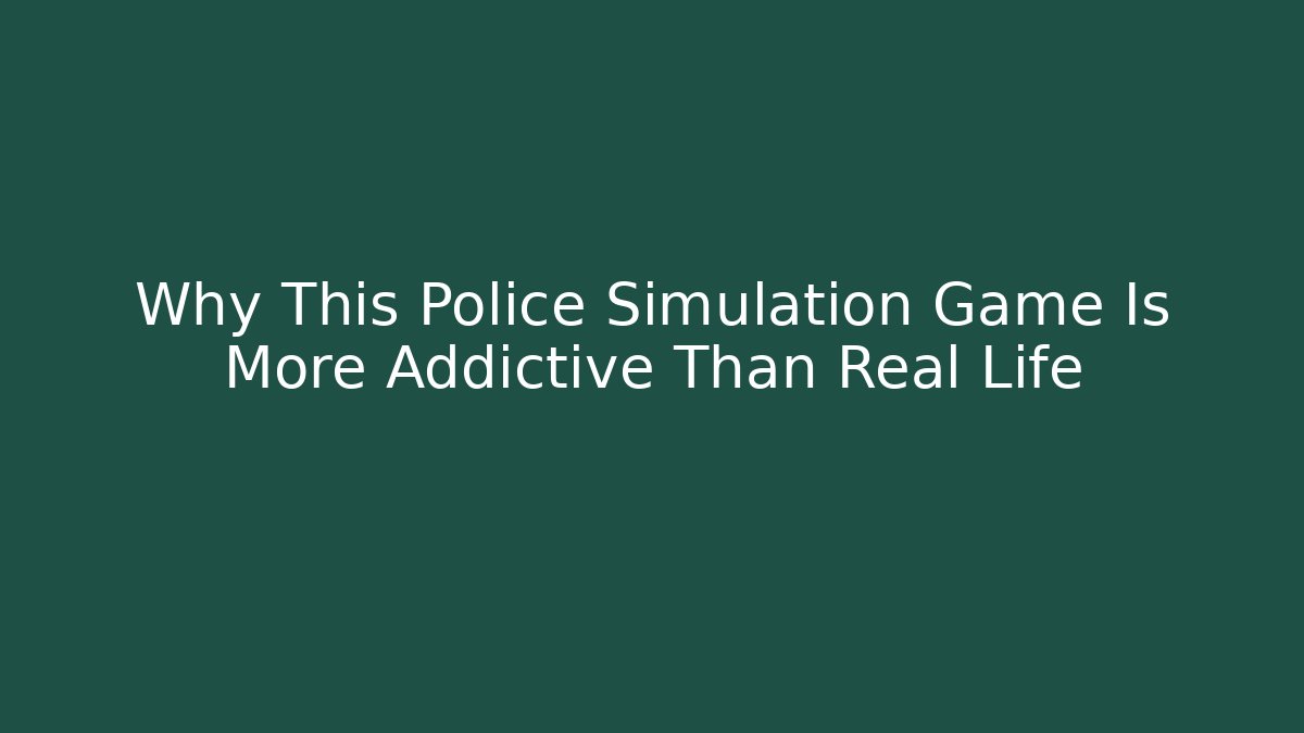 Why This Police Simulation Game Is More Addictive Than Real Life