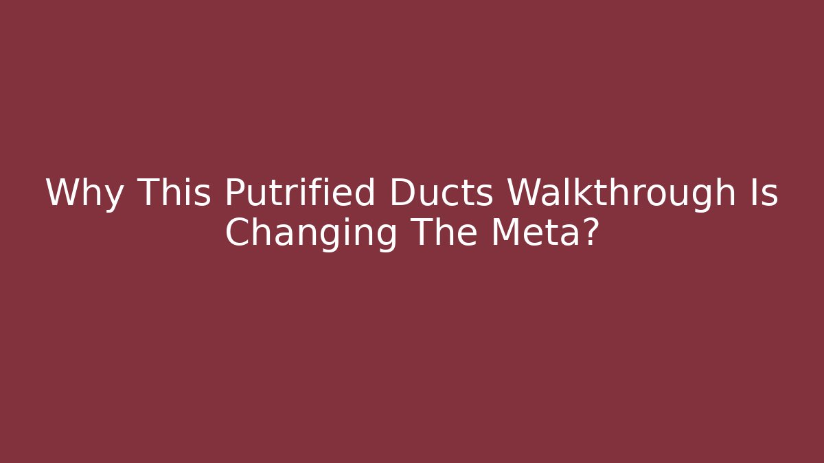 Why This Putrified Ducts Walkthrough Is Changing The Meta?