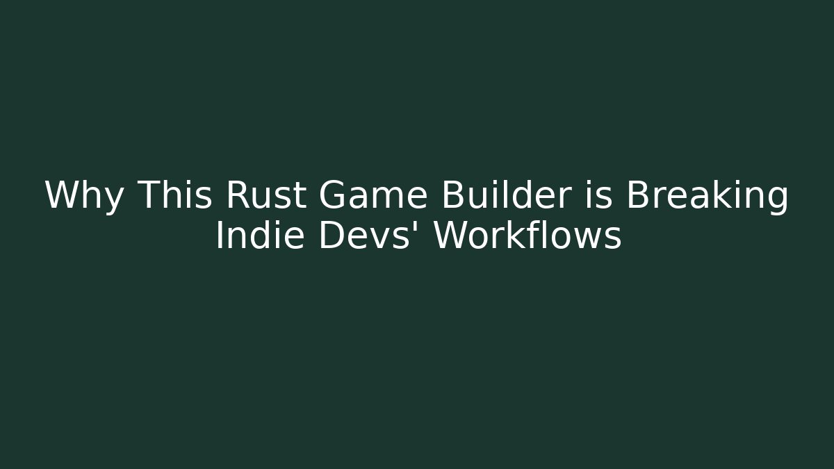 Why This Rust Game Builder is Breaking Indie Devs' Workflows - Boomer Naturals