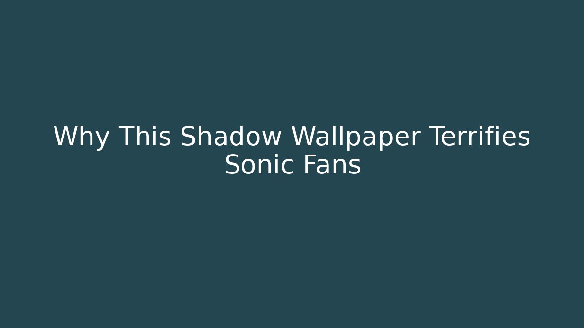Why This Shadow Wallpaper Terrifies Sonic Fans - Boomer Naturals
