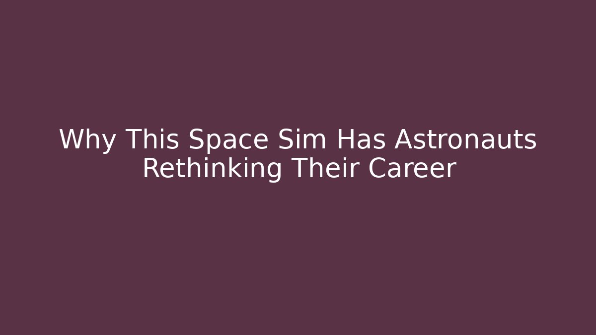 Why This Space Sim Has Astronauts Rethinking Their Career