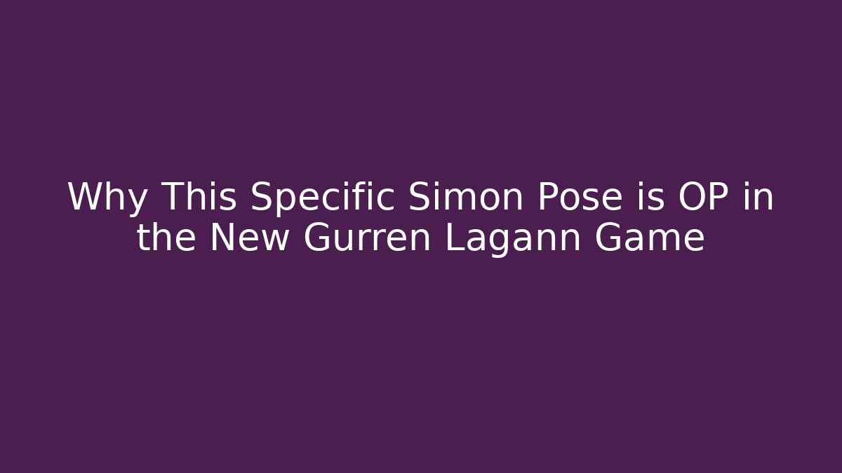 Why This Specific Simon Pose is OP in the New Gurren Lagann Game