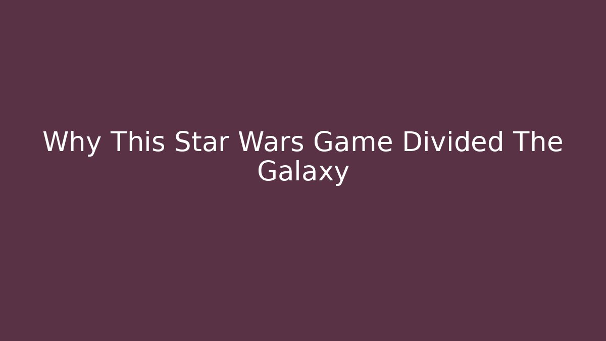 Why This Star Wars Game Divided The Galaxy - Boomer Naturals