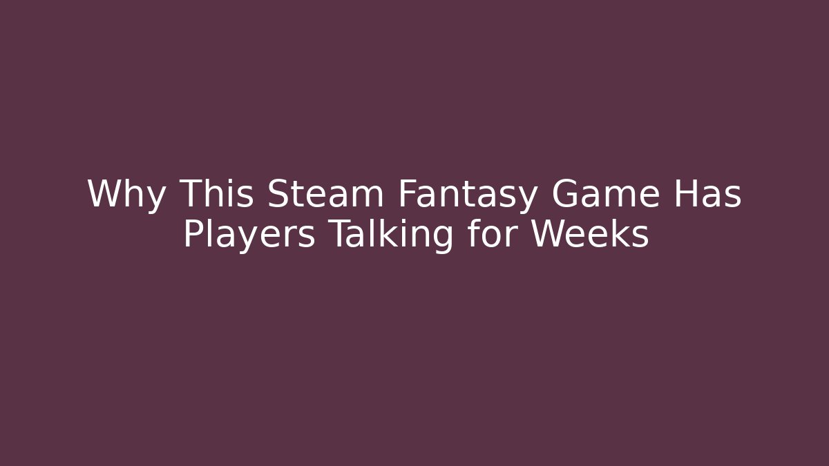 Why This Steam Fantasy Game Has Players Talking for Weeks