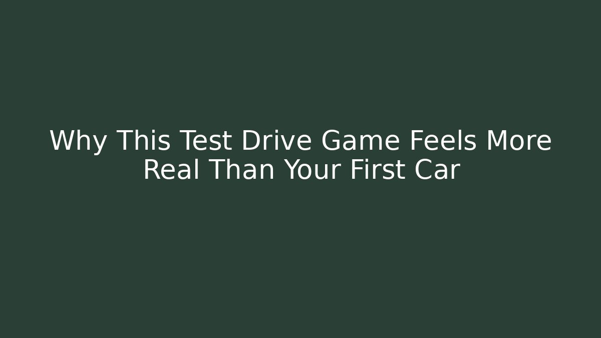 Why This Test Drive Game Feels More Real Than Your First Car