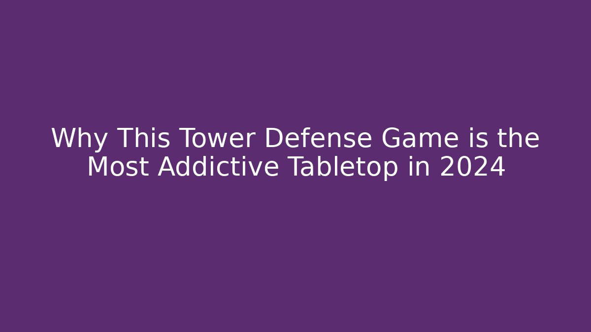 Why This Tower Defense Game is the Most Addictive Tabletop in 2024