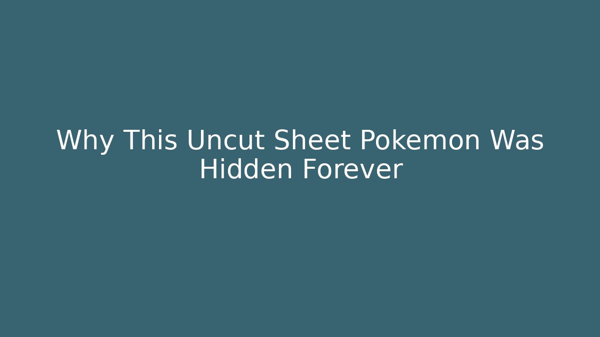 Why This Uncut Sheet Pokemon Was Hidden Forever