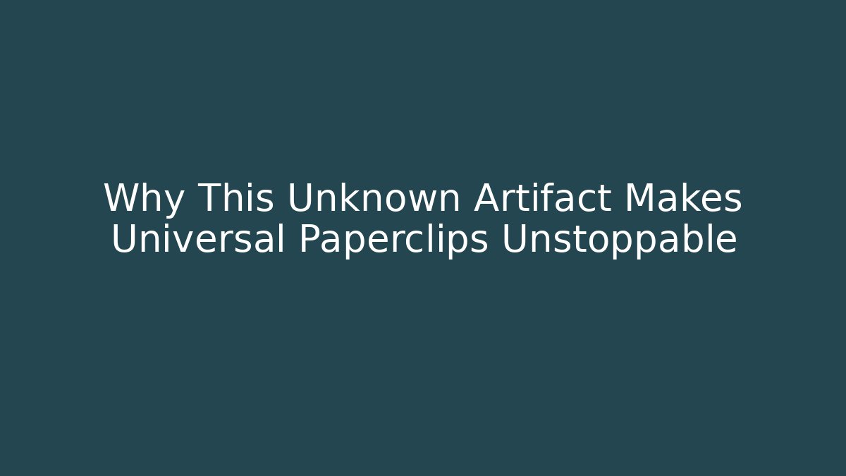 Why This Unknown Artifact Makes Universal Paperclips Unstoppable