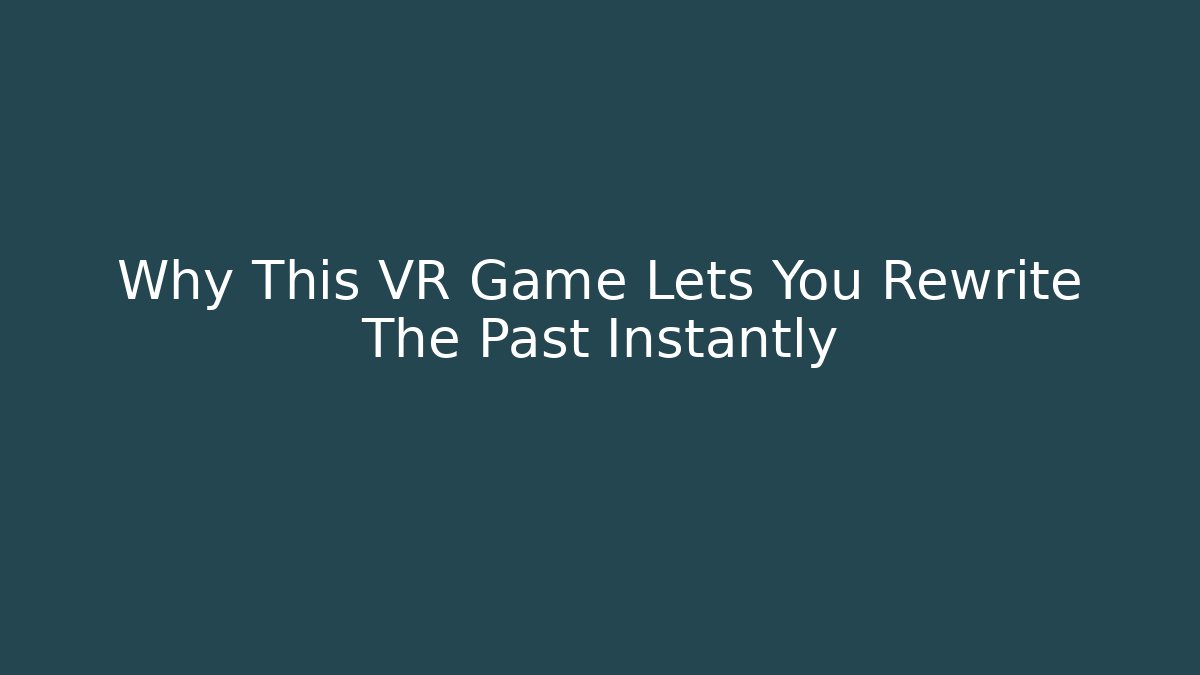 Why This VR Game Lets You Rewrite The Past Instantly