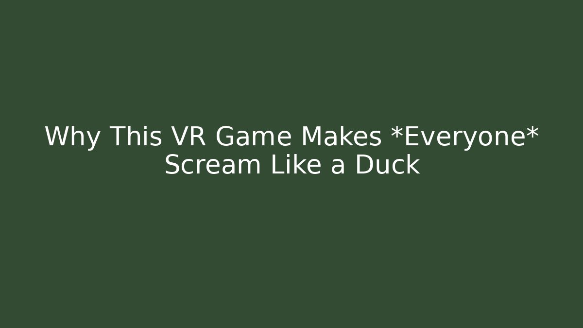 Why This VR Game Makes *Everyone* Scream Like a Duck