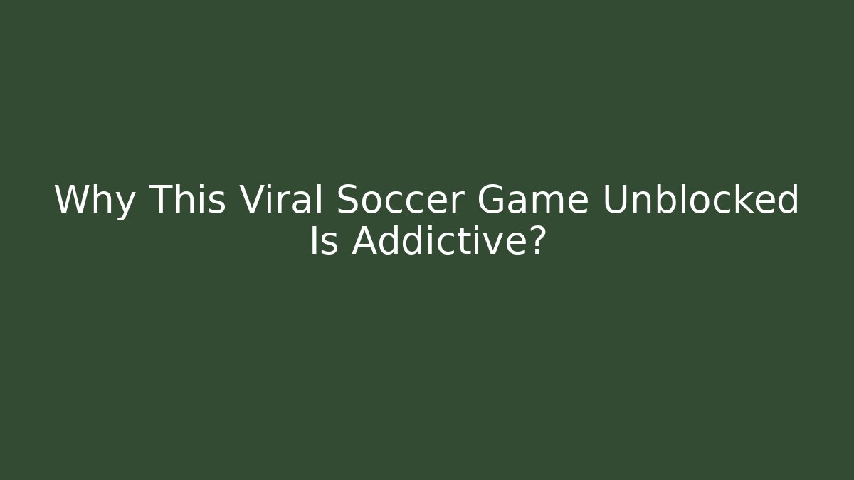 Why This Viral Soccer Game Unblocked Is Addictive?