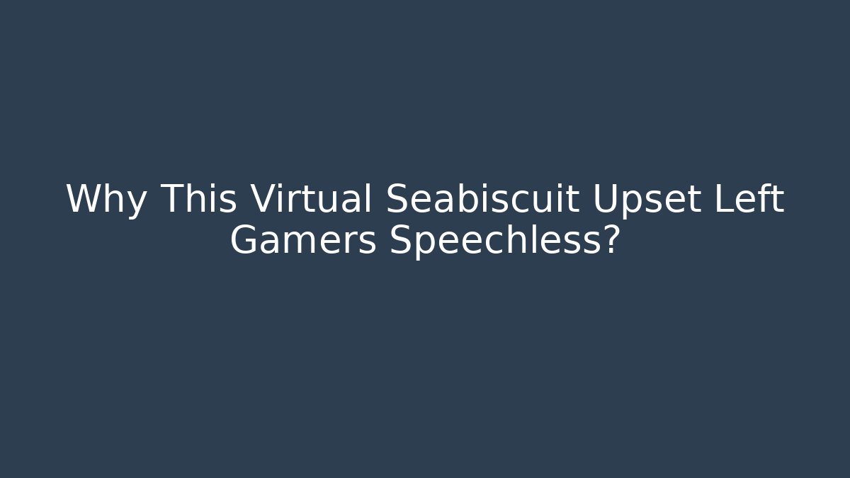 Why This Virtual Seabiscuit Upset Left Gamers Speechless? - Boomer Naturals