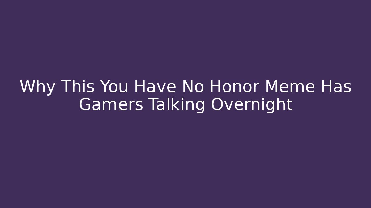 Why This You Have No Honor Meme Has Gamers Talking Overnight