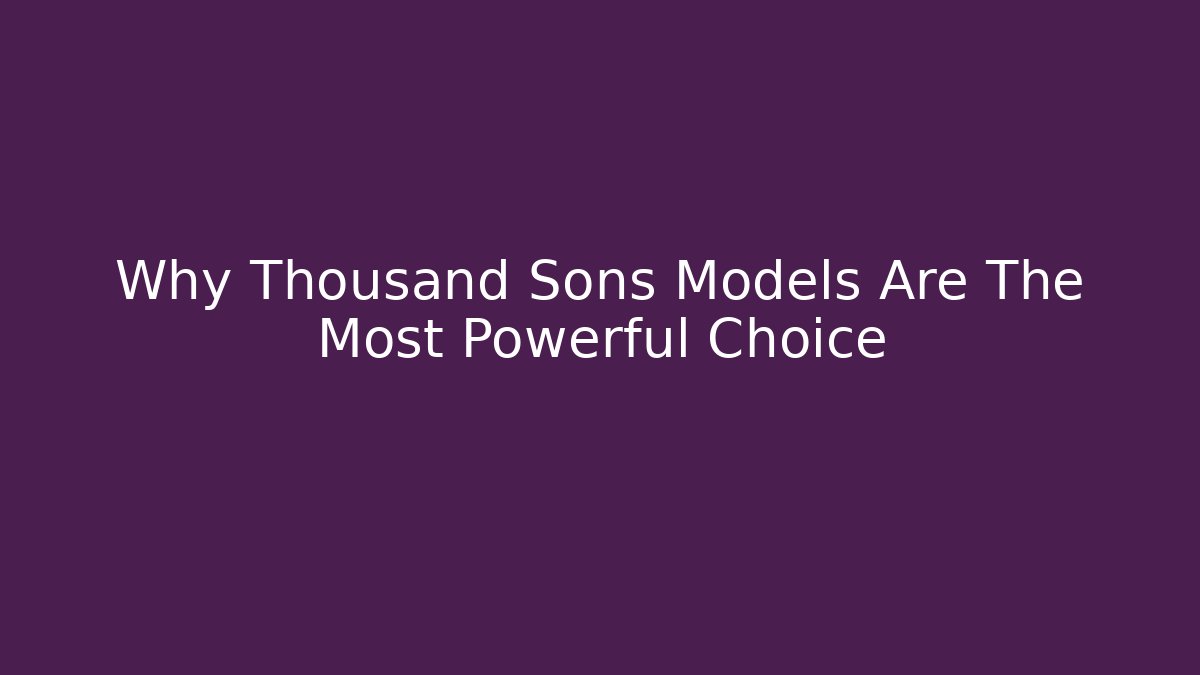 Why Thousand Sons Models Are The Most Powerful Choice